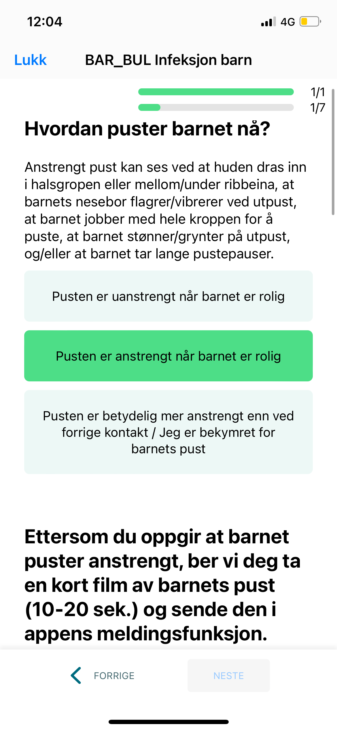 Et skjermbilde av på brukergrensesnittet til appen Dignio. Øverst står det at brukeren har gjort 1/7 oppgaver. På midtfeltet står det "Hvordan puster barnet nå?" og brukeren kan svare enten "Pusten er uanstrengt når barnet er rolig", "Pusten er anstrengt når barnet er rolig" og "Pusten er betydelig mer anstrengt enn ved forrige kontakt / Jeg er bekymret for barnets pust". Det er huket av for svaralternativ 2, og det står en tekst under "Ettersom du oppgir at barnet puster anstrengt, ber vi deg ta en kort film av barnets pust (10-20 sek.) og sende den i appens meldingsfunksjon.". Nederst kan brukeren bla mellom Forrige og Neste.